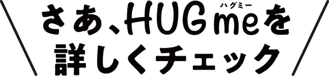 さあ、HUGmeを詳しくチェック