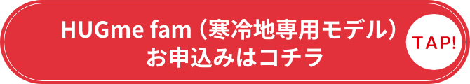 HUGme fam（寒冷地専用モデル）お申込みはコチラ