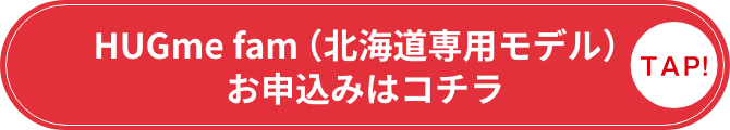 HUGme fam（北海道専用モデル）お申込みはコチラ