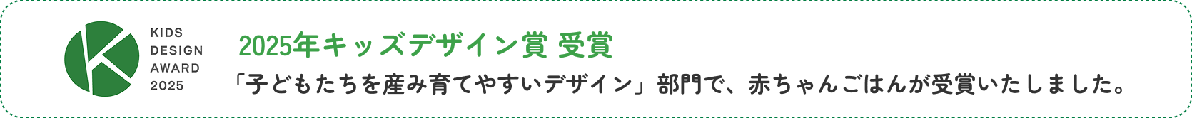 KIDS DESIGN AWARD 2025 2025年キッズデザイン賞 受賞 「子どもたちを産み育てやすいデザイン」部門で、赤ちゃんごはんが受賞いたしました。