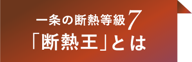 一条の断熱等級7「断熱王」とは
