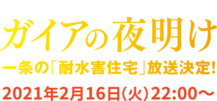 日経スペシャル ガイアの夜明け 一条の「耐水害住宅」放送決定！ 2021年2月16日（火）22:00～