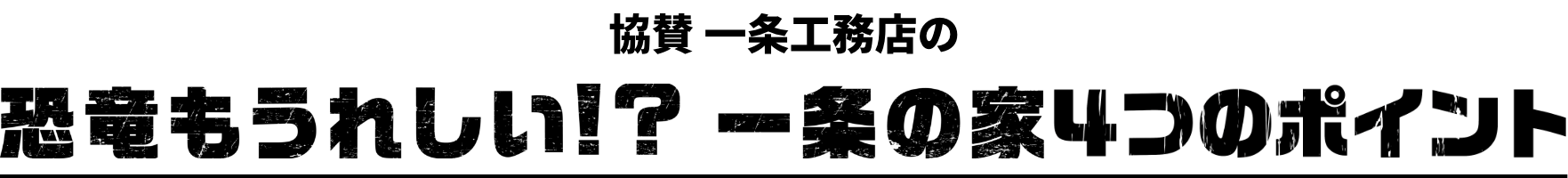 恐竜もうれしい!?一条の家4つのポイント
