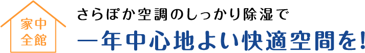 家中全館 さらぽか空調のしっかり除湿で一年中心地よい快適空間を！