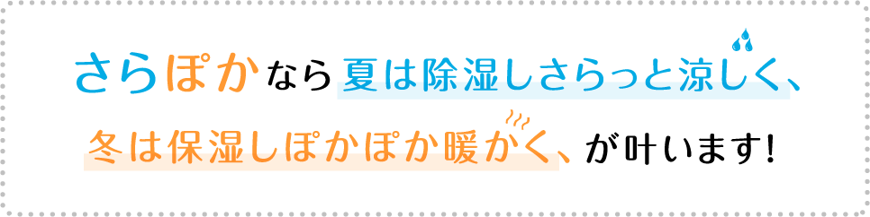 さらぽかなら夏は除湿しさらっと涼しく、冬は保湿しぽかぽか暖かく、が叶います！