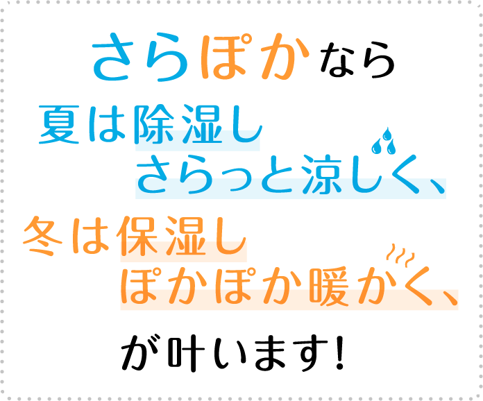 さらぽかなら夏は除湿しさらっと涼しく、冬は保湿しぽかぽか暖かく、が叶います！