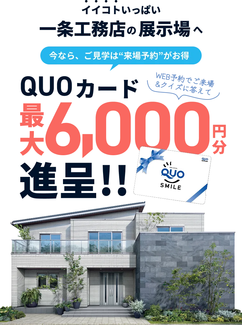 イイコトいっぱい 一条工務店の展示場へ 今なら、ご見学は“来場予約”がお得 WEB予約でご来場＆クイズに答えて QUOカード最大6,000円分進呈!!