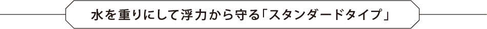 水を重りにして浮力から守る「スタンダードタイプ」