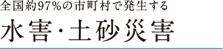 全国約97%の市町村で発生する水害・土砂災害