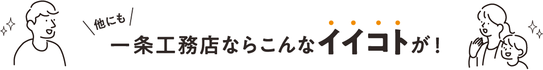 他にも一条工務店ならこんなイイコトが！