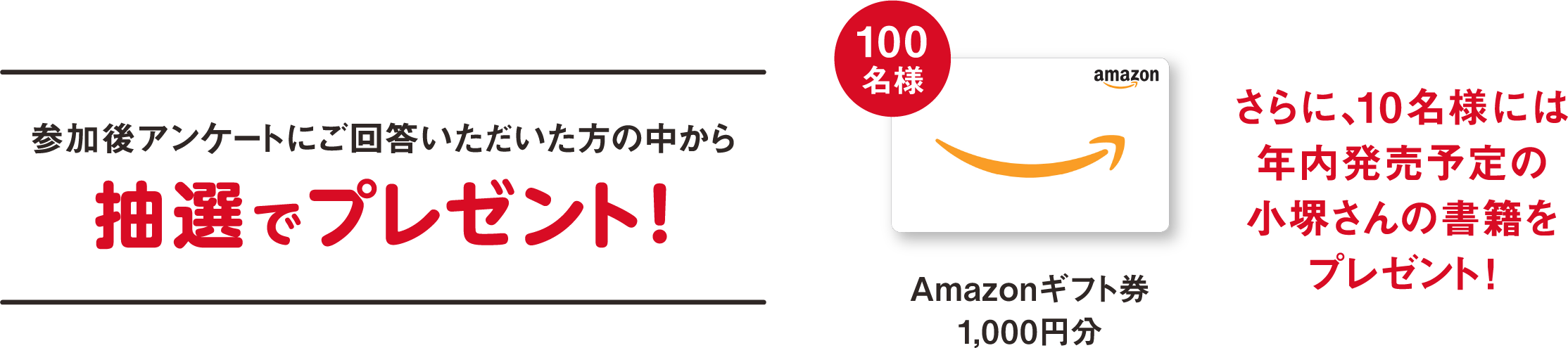 参加後アンケートにご回答いただいた方の中から抽選でプレゼント！ さらに、10名様には年内発売予定の小堺さんの書籍をプレゼント！