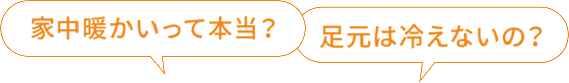 家中暖かいって本当？足元は冷えないの？