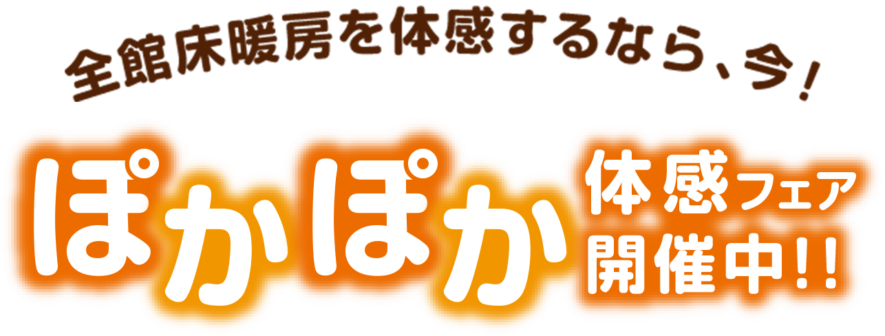 全館床暖房を体験するなら、今！ぽかぽか体感フェア開催中!!