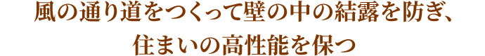 風の通り道をつくって壁の中の結露を防ぎ、住まいの高性能を保つ