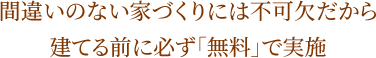 間違いのない家づくりには不可欠だから建てる前に必ず「無料」で実施