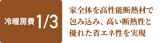 冷暖房費1/3 家全体を高性能断熱材で包み込み、高い断熱性と優れた省エネ性を実現