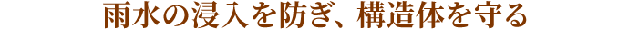 雨水の浸入を防ぎ、構造体を守る