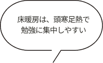 床暖房は、頭寒足熱で勉強に集中しやすい
