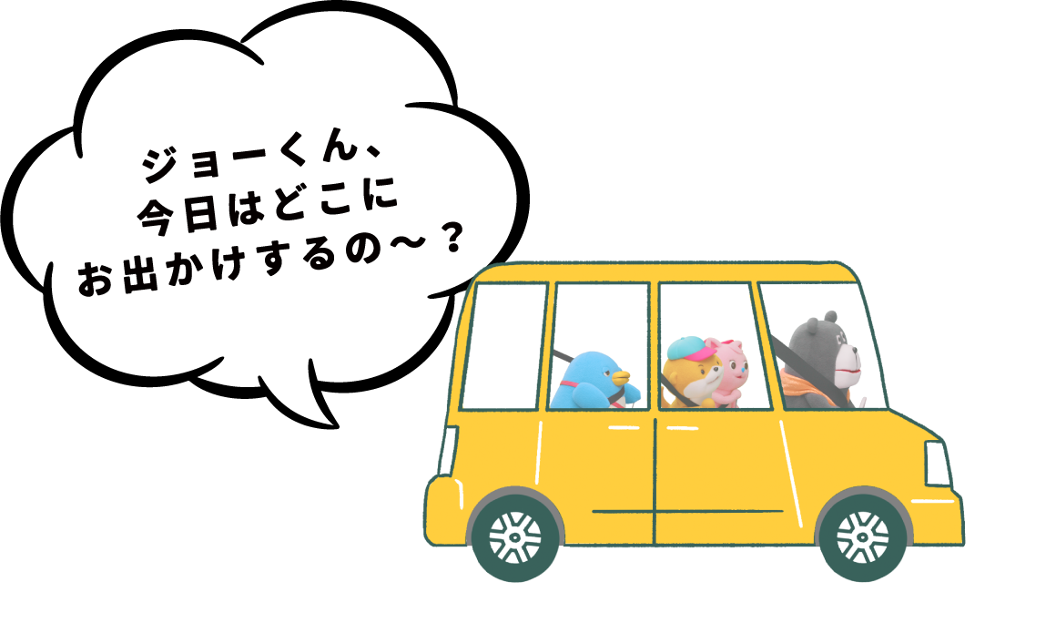 ジョーくん、今日はどこにお出かけするの～？
