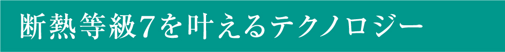 断熱等級7を叶えるテクノロジー