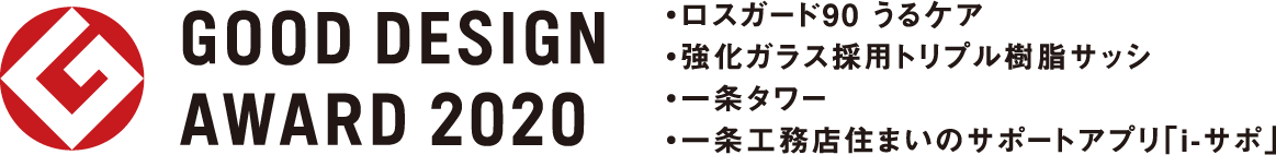 GOOD DESIGN AWARD 2020 ロスガード90 うるケア 強化ガラス採用トリプル樹脂サッシ 一条タワー 一条工務店住まいのサポートアプリ「i-サポ」