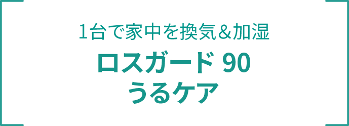 1台で家中を換気＆加湿 ロスガード90 うるケア