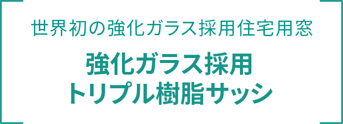 世界初の強化ガラス採用住宅用窓 強化ガラス採用 トリプル樹脂サッシ