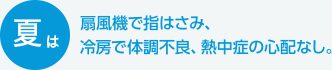 夏は扇風機で指はさみ、冷房で体調不良、熱中症の心配なし。