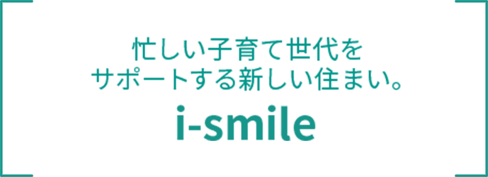 忙しい子育て世代をサポートする新しい住まい。 i-smile