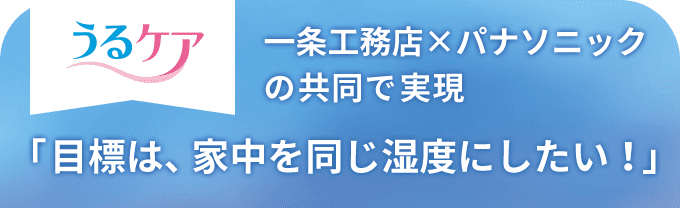 うるケア 一条工務店×パナソニックの共同で実現「目標は、家中を同じ湿度にしたい！」