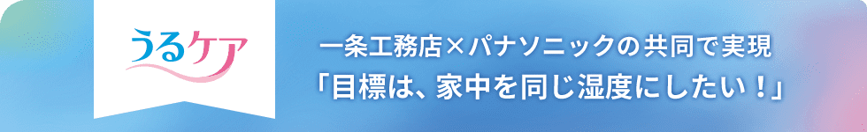 うるケア 一条工務店×パナソニックの共同で実現「目標は、家中を同じ湿度にしたい！」