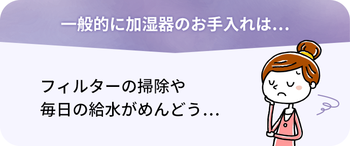 加湿器のお手入れは…　フィルターの掃除や毎日の給水がめんどう…
