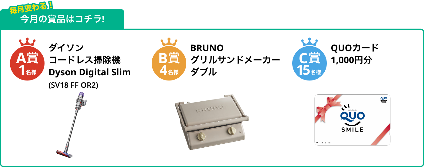 A賞1名様 コードレス掃除機 Dyson Digital Slim(SV18 FF OR2) B賞4名様 グリルサンドメーカー ダブル C賞15名様 QUOカード1,000円分