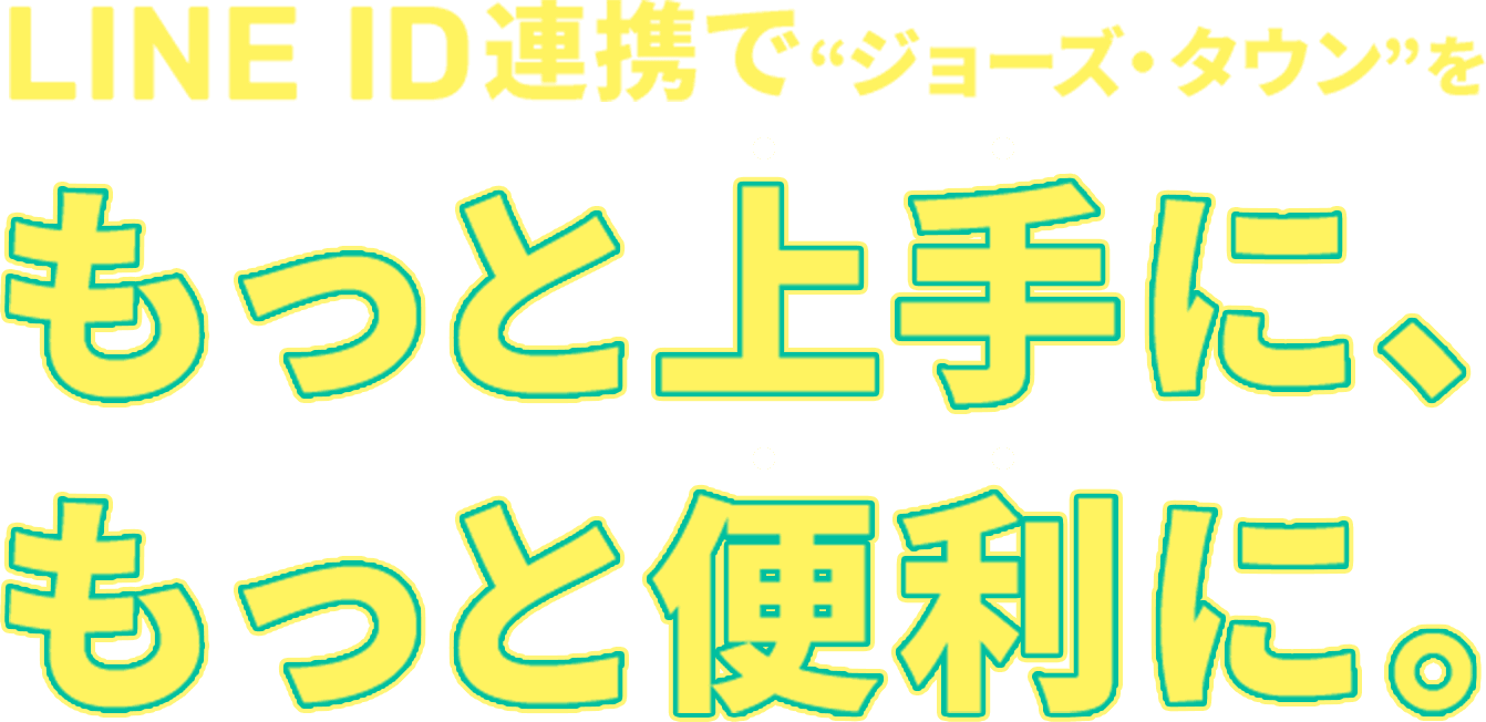 LINE ID連携でジョーズ・タウンをもっと上手に、もっと便利に。