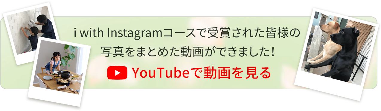 i with Instagramコースで受賞された皆様の写真をまとめた動画ができました！YouTubeで動画を見る