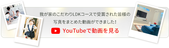 我が家のこだわりLDKコースで受賞された皆様の写真をまとめた動画ができました！YouTubeで動画を見る