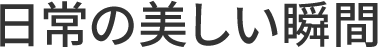 日常の美しい瞬間