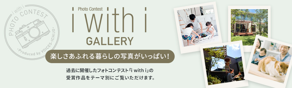 i with i GALLERY 楽しさあふれる暮らしの写真がいっぱい！過去に開催したフォトコンテスト「i with i」の 受賞作品をテーマ別にご覧いただけます。