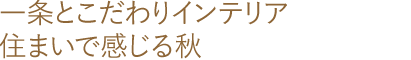 一条とこだわりインテリア 住まいで感じる秋