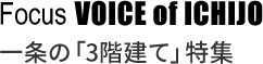 Focus VOICE of ICHIJO 一条の「３階建て」特集