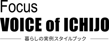 Focus VOICE of ICHIJO 暮らしの実例スタイルブック