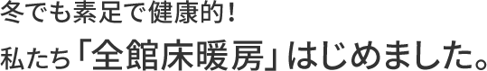 冬でも素足で健康的！　私たち「全館床暖房」はじめました。