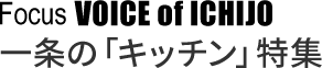 Focus VOICE of ICHIJO 一条の「キッチン」特集