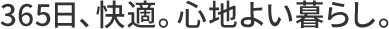 365日、快適。心地よい暮らし。