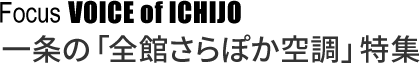 Focus VOICE of ICHIJO 一条の「全館さらぽか空調」特集