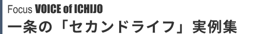 Focus VOICE of ICHIJO 一条の「セカンドライフ」実例集