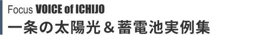 Focus VOICE of ICHIJO 一条の太陽光＆蓄電池実例集