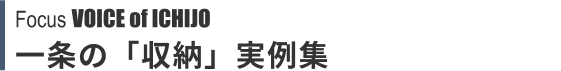 Focus VOICE of ICHIJO 一条の「収納」実例集