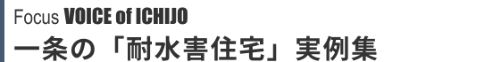 Focus VOICE of ICHIJO 一条の「耐水害住宅」実例集