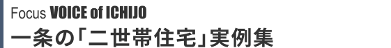 Focus VOICE of ICHIJO 二世帯住宅実例集